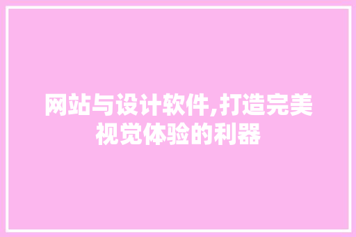 网站与设计软件,打造完美视觉体验的利器 网站与设计软件,打造完美视觉体验的利器 百度SEO