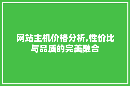 网站主机价格分析,性价比与品质的完美融合 网站主机价格分析,性价比与品质的完美融合 百度SEO