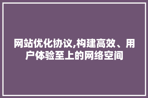 网站优化协议,构建高效、用户体验至上的网络空间 搜狗SEO 网站优化协议,构建高效、用户体验至上的网络空间 网站优化协议,构建高效、用户体验至上的网络空间 搜狗SEO