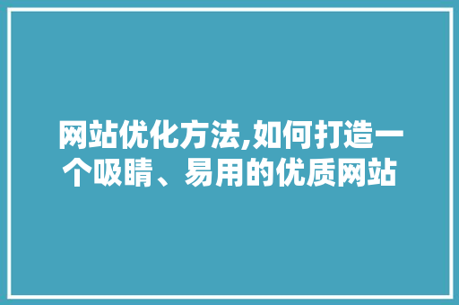 网站优化方法,如何打造一个吸睛、易用的优质网站 网站优化方法,如何打造一个吸睛、易用的优质网站 百度SEO