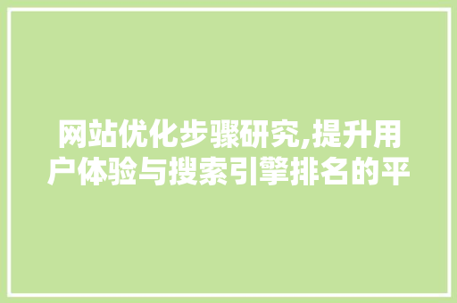 网站优化步骤研究,提升用户体验与搜索引擎排名的平衡之路 网站优化步骤研究,提升用户体验与搜索引擎排名的平衡之路 百度SEO