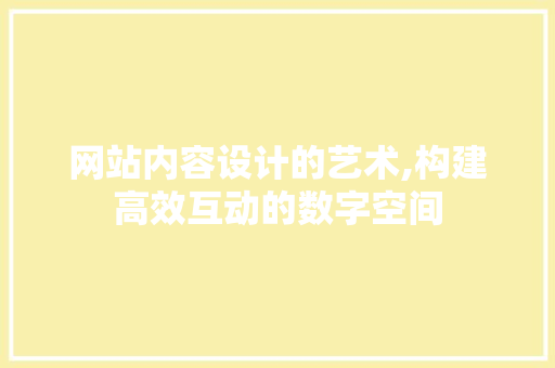 网站内容设计的艺术,构建高效互动的数字空间 网站内容设计的艺术,构建高效互动的数字空间 必应SEO