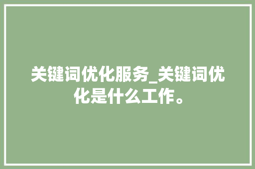 关键词优化服务_关键词优化是什么工作。 关键词优化服务_关键词优化是什么工作。 SEO关键词