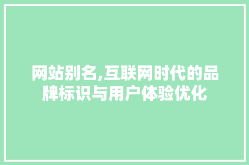 网站别名,互联网时代的品牌标识与用户体验优化 网站别名,互联网时代的品牌标识与用户体验优化 百度SEO