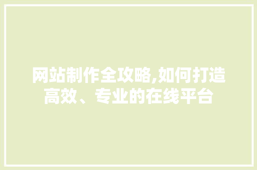 网站制作全攻略,如何打造高效、专业的在线平台 网站制作全攻略,如何打造高效、专业的在线平台 必应SEO