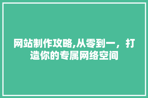 网站制作攻略,从零到一,打造你的专属网络空间 神马SEO 网站制作攻略,从零到一,打造你的专属网络空间 网站制作攻略,从零到一,打造你的专属网络空间 神马SEO