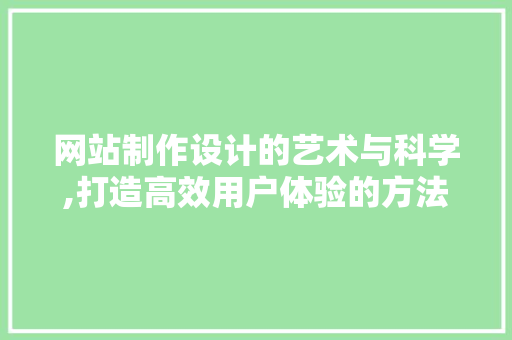 网站制作设计的艺术与科学,打造高效用户体验的方法 网站制作设计的艺术与科学,打造高效用户体验的方法 搜狗SEO