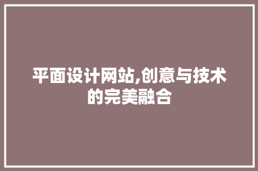 平面设计网站,创意与技术的完美融合 平面设计网站,创意与技术的完美融合 网站建设公司