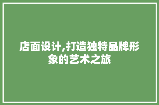 店面设计,打造独特品牌形象的艺术之旅 店面设计,打造独特品牌形象的艺术之旅 神马SEO