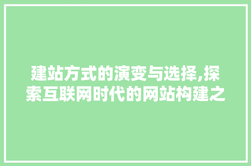 建站方式的演变与选择,探索互联网时代的网站构建之路 建站方式的演变与选择,探索互联网时代的网站构建之路 百度SEO