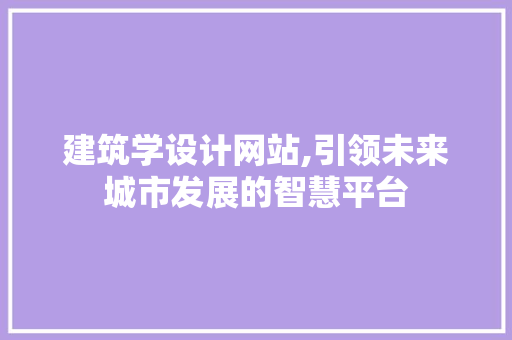 建筑学设计网站,引领未来城市发展的智慧平台 建筑学设计网站,引领未来城市发展的智慧平台 SEO关键词