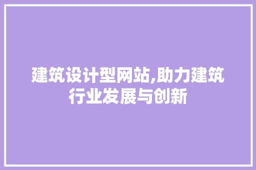 建筑设计型网站,助力建筑行业发展与创新 建筑设计型网站,助力建筑行业发展与创新 神马SEO