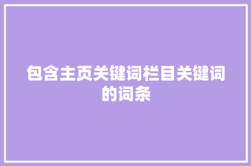 包含主页关键词栏目关键词的词条 包含主页关键词栏目关键词的词条 SEO关键词