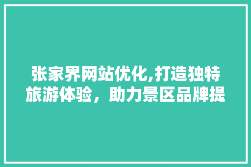 张家界网站优化,打造独特旅游体验，助力景区品牌提升 张家界网站优化,打造独特旅游体验，助力景区品牌提升 搜狗SEO
