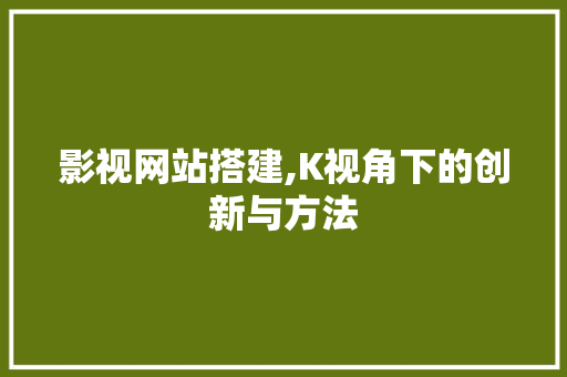 影视网站搭建,K视角下的创新与方法 影视网站搭建,K视角下的创新与方法 百度SEO