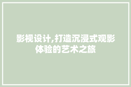 影视设计,打造沉浸式观影体验的艺术之旅 影视设计,打造沉浸式观影体验的艺术之旅 SEO关键词