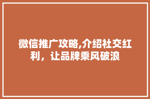微信推广攻略,介绍社交红利，让品牌乘风破浪 微信推广攻略,介绍社交红利，让品牌乘风破浪 SEO关键词