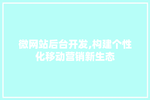 微网站后台开发,构建个性化移动营销新生态 微网站后台开发,构建个性化移动营销新生态 必应SEO