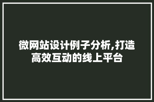 微网站设计例子分析,打造高效互动的线上平台 微网站设计例子分析,打造高效互动的线上平台 网站建设公司