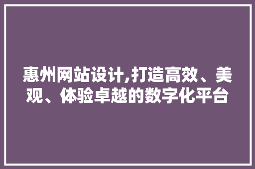 惠州网站设计,打造高效、美观、体验卓越的数字化平台 惠州网站设计,打造高效、美观、体验卓越的数字化平台 搜狗SEO