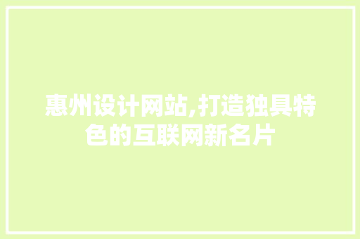 惠州设计网站,打造独具特色的互联网新名片 惠州设计网站,打造独具特色的互联网新名片 搜狗SEO
