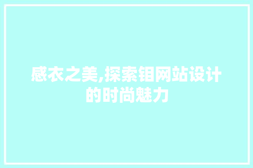 感衣之美,探索钼网站设计的时尚魅力 感衣之美,探索钼网站设计的时尚魅力 必应SEO