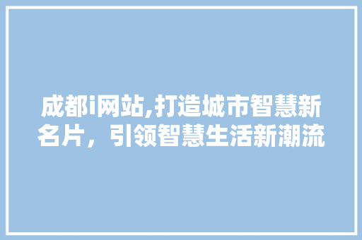 成都i网站,打造城市智慧新名片，引领智慧生活新潮流 成都i网站,打造城市智慧新名片，引领智慧生活新潮流 神马SEO