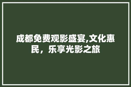 成都免费观影盛宴,文化惠民，乐享光影之旅 成都免费观影盛宴,文化惠民，乐享光影之旅 搜狗SEO