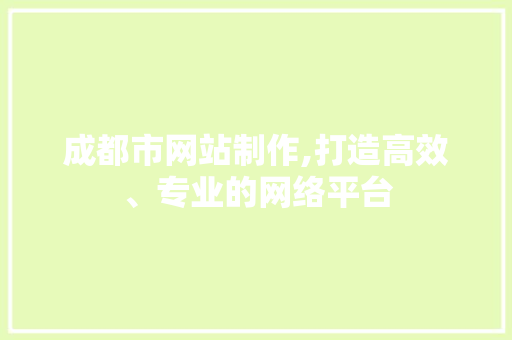 成都市网站制作,打造高效、专业的网络平台 成都市网站制作,打造高效、专业的网络平台 搜狗SEO
