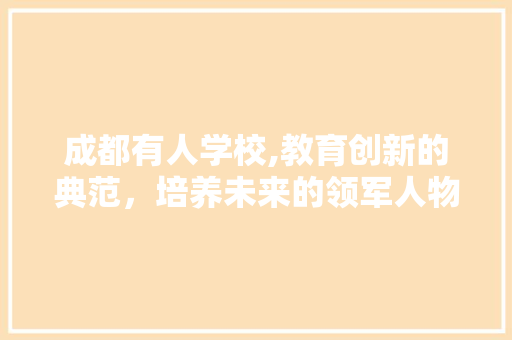 成都有人学校,教育创新的典范，培养未来的领军人物