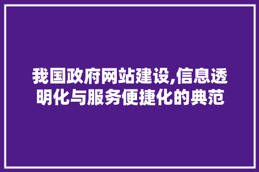 我国政府网站建设,信息透明化与服务便捷化的典范 我国政府网站建设,信息透明化与服务便捷化的典范 必应SEO