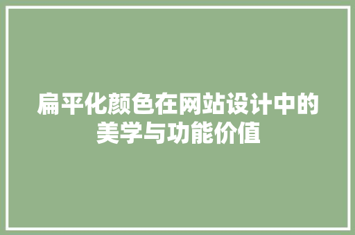扁平化颜色在网站设计中的美学与功能价值 扁平化颜色在网站设计中的美学与功能价值 搜狗SEO