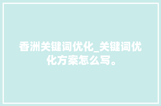 香洲关键词优化_关键词优化方案怎么写。 香洲关键词优化_关键词优化方案怎么写。 SEO关键词