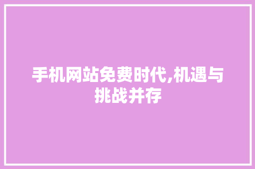 手机网站免费时代,机遇与挑战并存 手机网站免费时代,机遇与挑战并存 网站建设公司