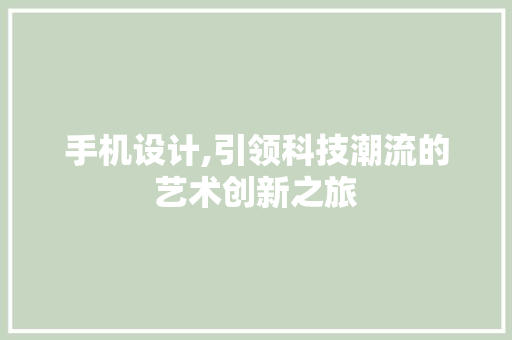 手机设计,引领科技潮流的艺术创新之旅 手机设计,引领科技潮流的艺术创新之旅 百度SEO