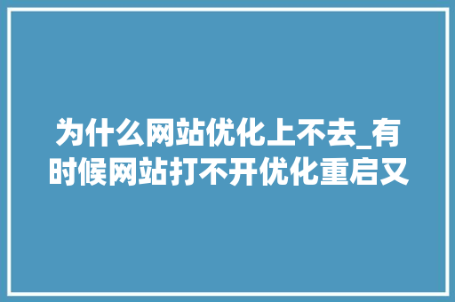 为什么网站优化上不去_有时候网站打不开优化重启又好了。 为什么网站优化上不去_有时候网站打不开优化重启又好了。 必应SEO