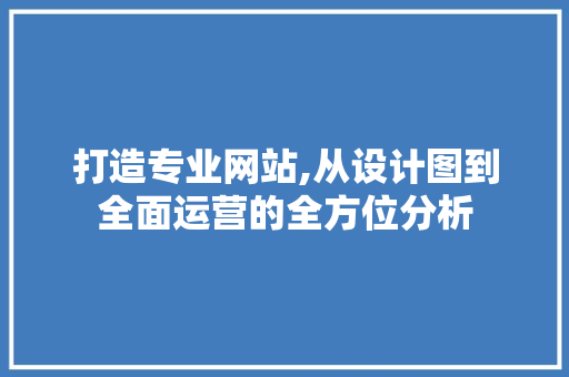 打造专业网站,从设计图到全面运营的全方位分析 打造专业网站,从设计图到全面运营的全方位分析 必应SEO