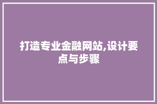 打造专业金融网站,设计要点与步骤 打造专业金融网站,设计要点与步骤 搜狗SEO