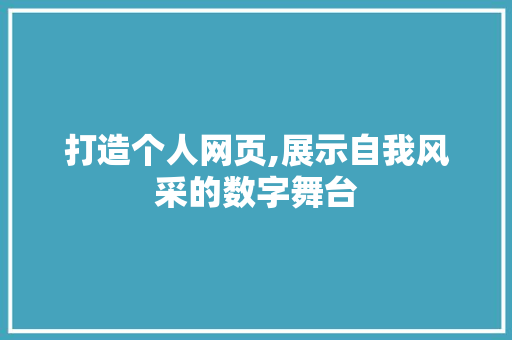 打造个人网页,展示自我风采的数字舞台 打造个人网页,展示自我风采的数字舞台 必应SEO