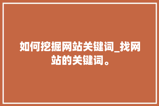 如何挖掘网站关键词_找网站的关键词。