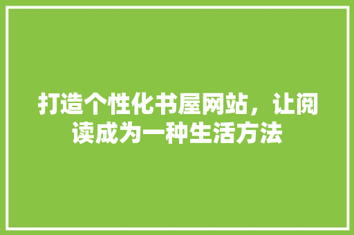 打造个性化书屋网站，让阅读成为一种生活方法 打造个性化书屋网站，让阅读成为一种生活方法 百度SEO