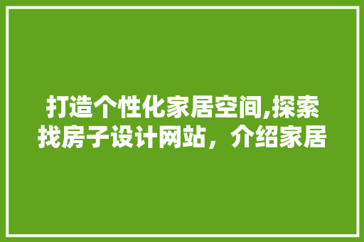 打造个性化家居空间,探索找房子设计网站，介绍家居设计新境界 打造个性化家居空间,探索找房子设计网站，介绍家居设计新境界 网站建设公司