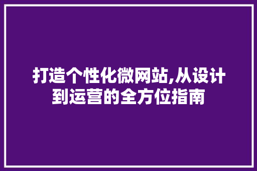 打造个性化微网站,从设计到运营的全方位指南 打造个性化微网站,从设计到运营的全方位指南 网站建设公司