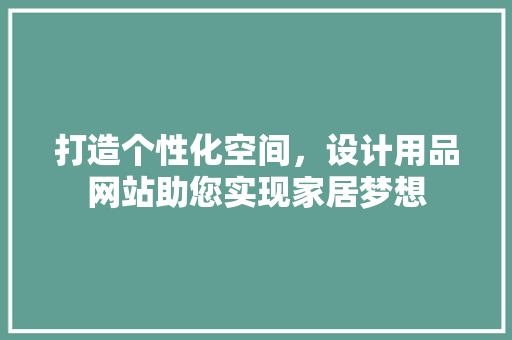 打造个性化空间，设计用品网站助您实现家居梦想 打造个性化空间，设计用品网站助您实现家居梦想 网站建设公司