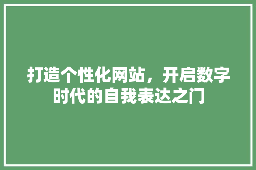 打造个性化网站，开启数字时代的自我表达之门 打造个性化网站，开启数字时代的自我表达之门 SEO关键词