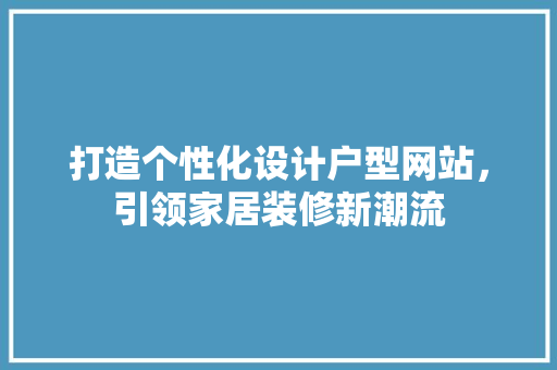 打造个性化设计户型网站，引领家居装修新潮流 打造个性化设计户型网站，引领家居装修新潮流 百度SEO