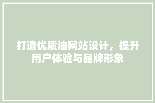 打造优质油网站设计，提升用户体验与品牌形象 打造优质油网站设计，提升用户体验与品牌形象 网站建设公司