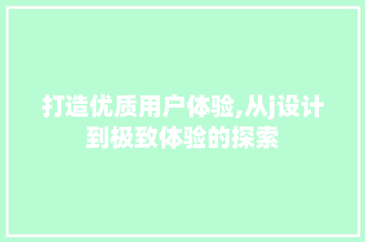 打造优质用户体验,从j设计到极致体验的探索 打造优质用户体验,从j设计到极致体验的探索 搜狗SEO