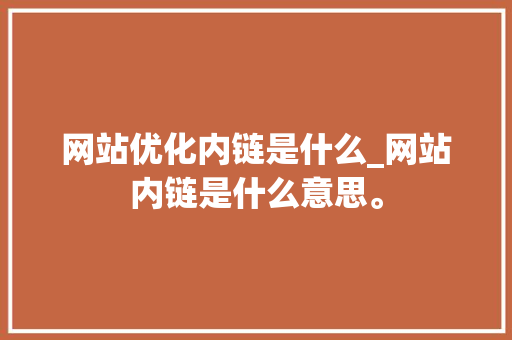 网站优化内链是什么_网站内链是什么意思。 网站优化内链是什么_网站内链是什么意思。 必应SEO