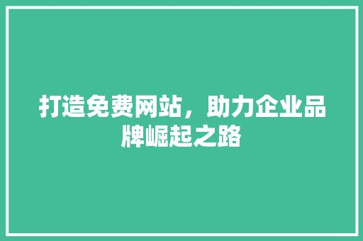 打造免费网站，助力企业品牌崛起之路 打造免费网站，助力企业品牌崛起之路 网站建设公司